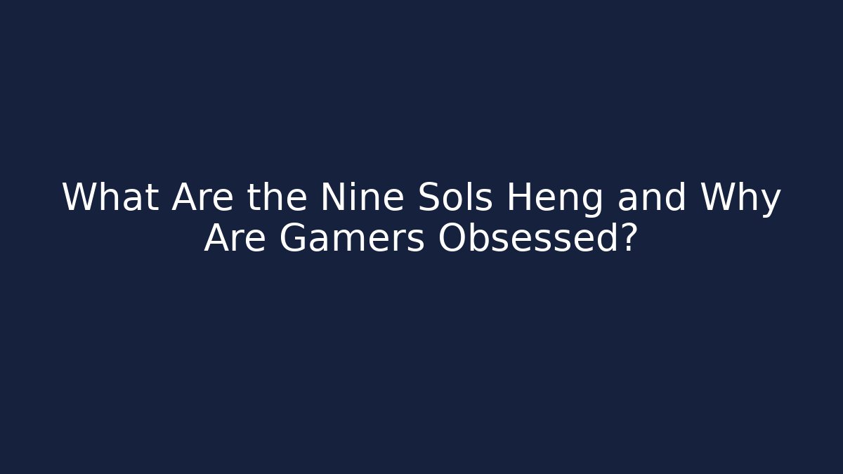 What Are the Nine Sols Heng and Why Are Gamers Obsessed?