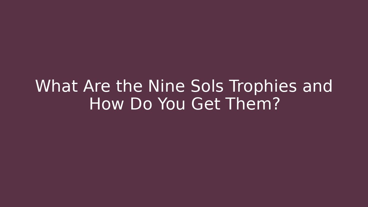 What Are the Nine Sols Trophies and How Do You Get Them?