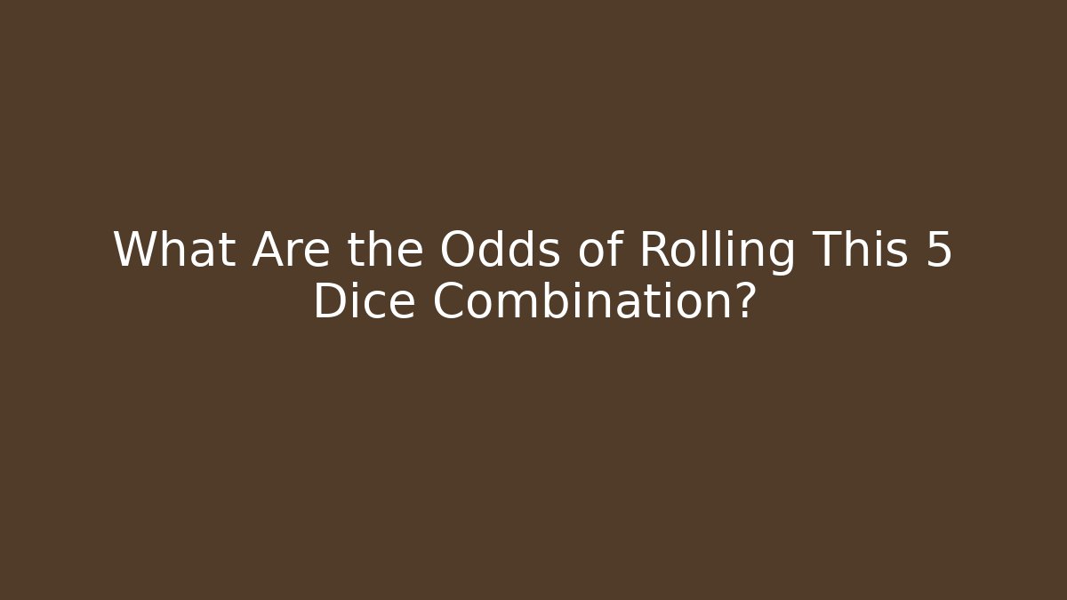 What Are the Odds of Rolling This 5 Dice Combination?