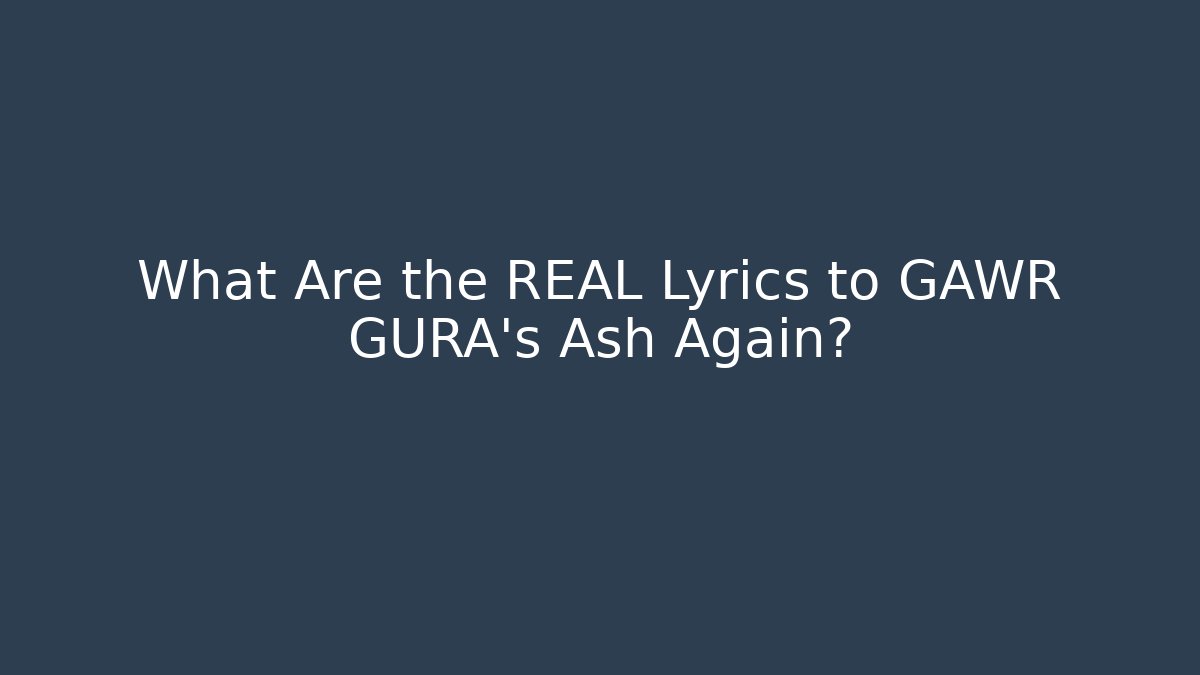 What Are the REAL Lyrics to GAWR GURA's Ash Again?