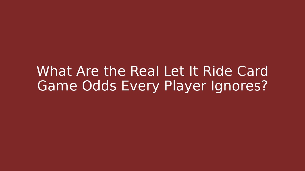 What Are the Real Let It Ride Card Game Odds Every Player Ignores?