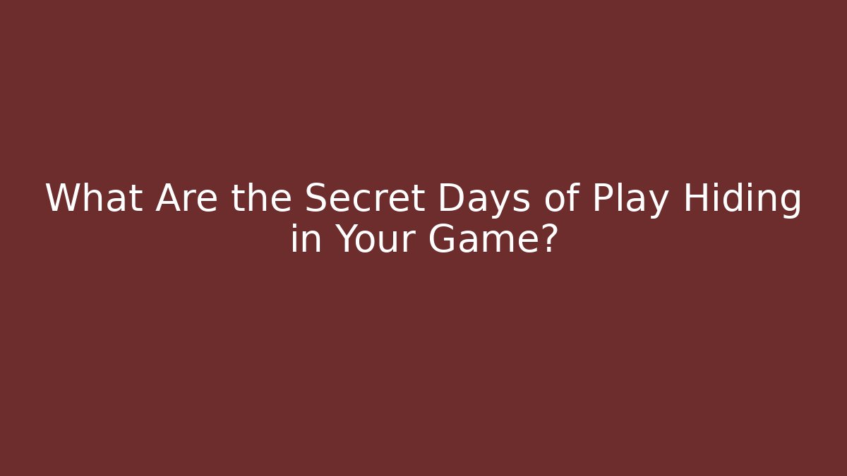 What Are the Secret Days of Play Hiding in Your Game?