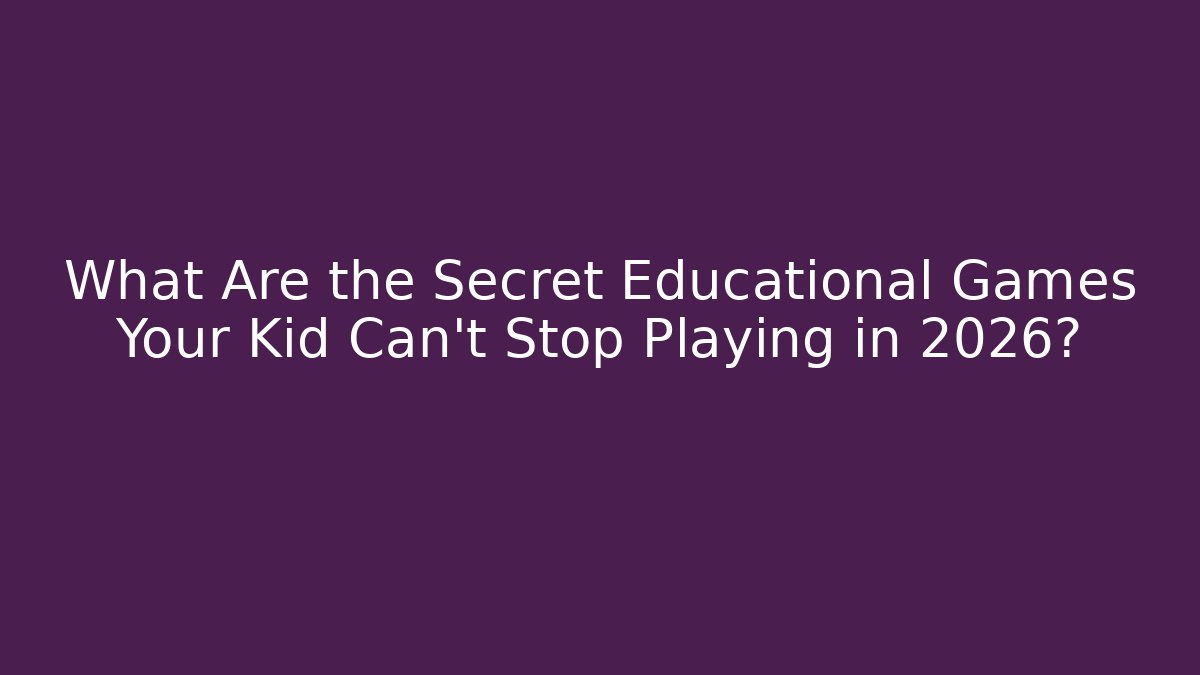 What Are the Secret Educational Games Your Kid Can't Stop Playing in 2026?