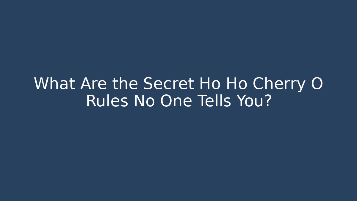 What Are the Secret Ho Ho Cherry O Rules No One Tells You?