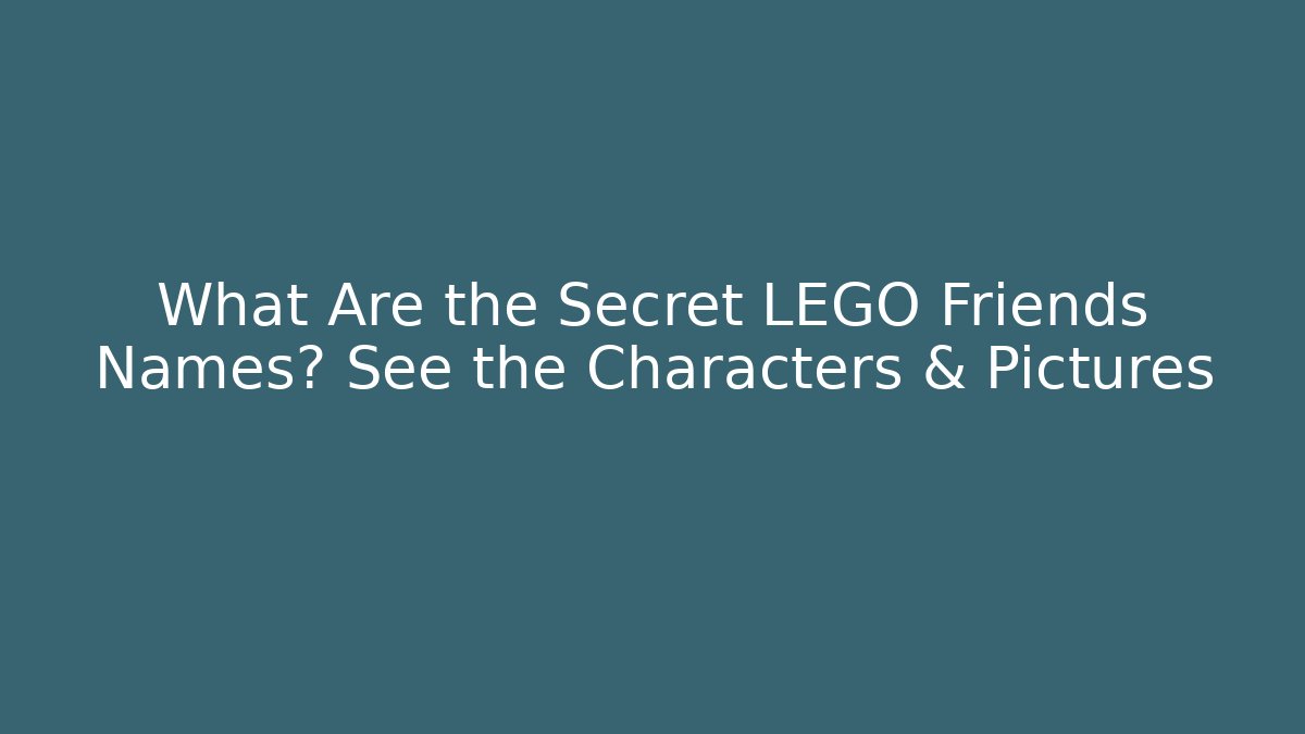 What Are the Secret LEGO Friends Names? See the Characters & Pictures