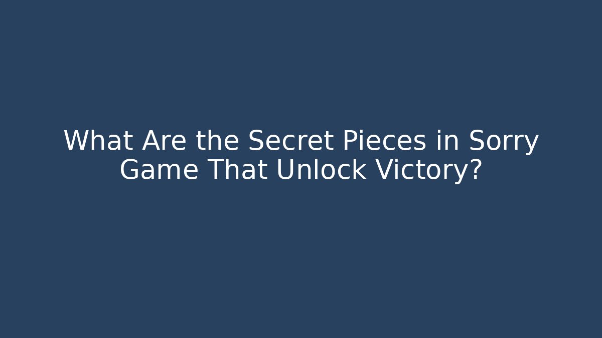 What Are the Secret Pieces in Sorry Game That Unlock Victory?