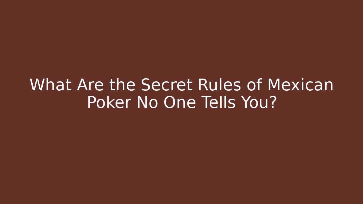 What Are the Secret Rules of Mexican Poker No One Tells You?