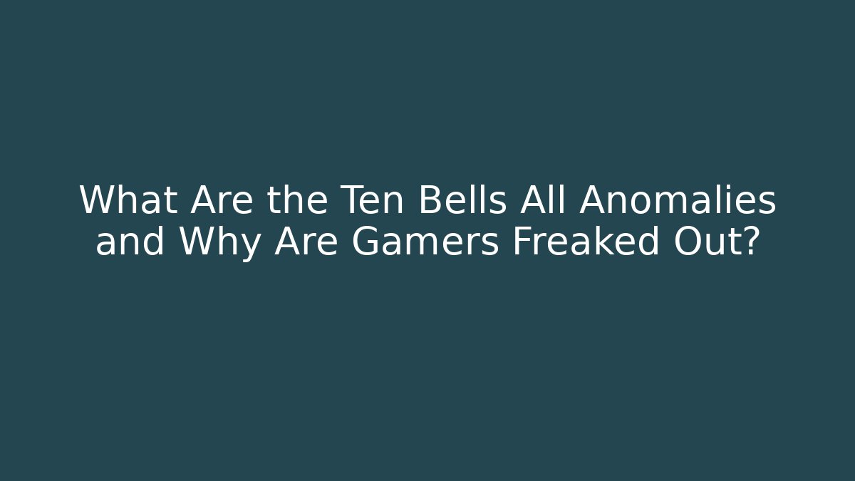 What Are the Ten Bells All Anomalies and Why Are Gamers Freaked Out?