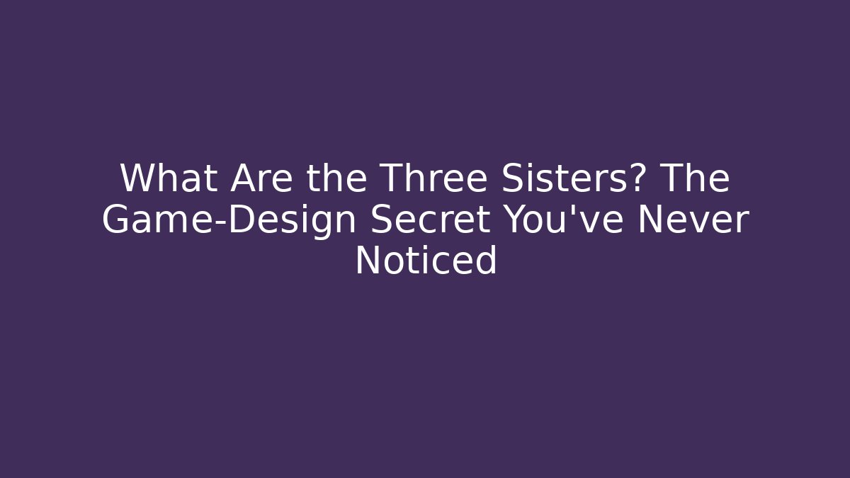 What Are the Three Sisters? The Game-Design Secret You’ve Never Noticed