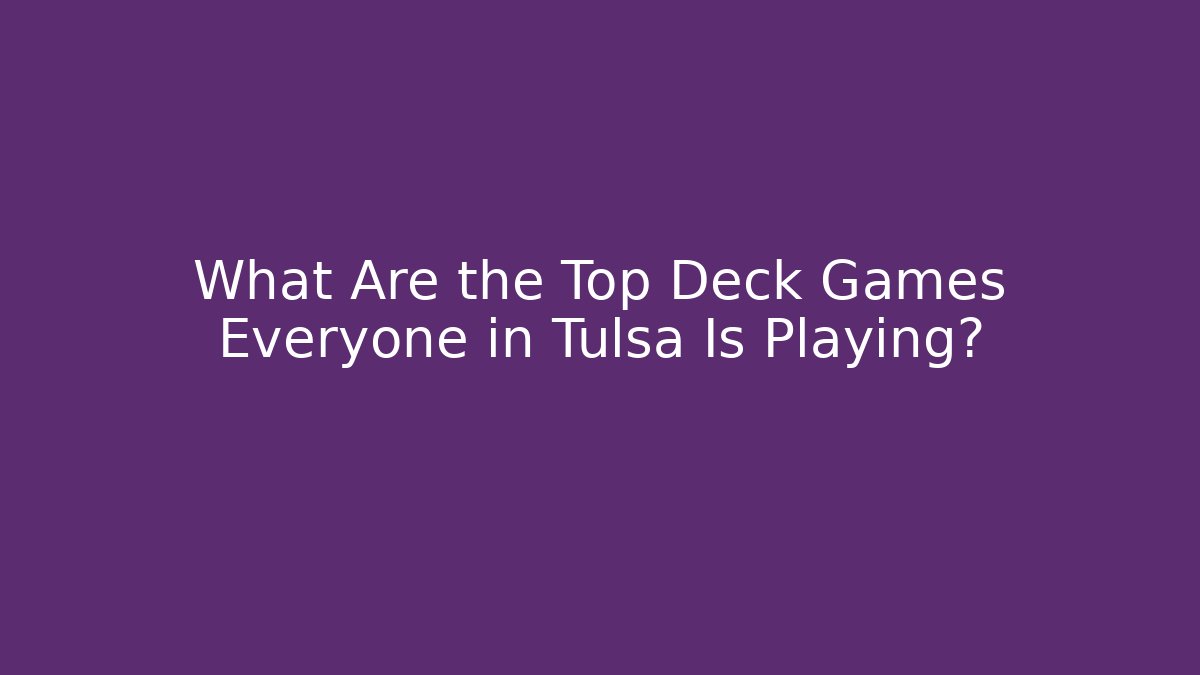 What Are the Top Deck Games Everyone in Tulsa Is Playing?