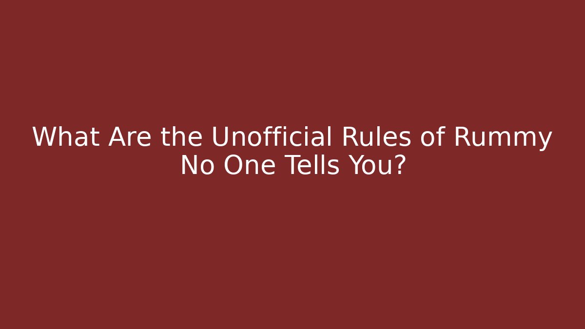 What Are the Unofficial Rules of Rummy No One Tells You?