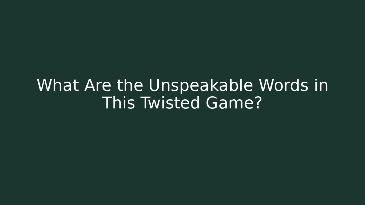 What Are the Unspeakable Words in This Twisted Game?