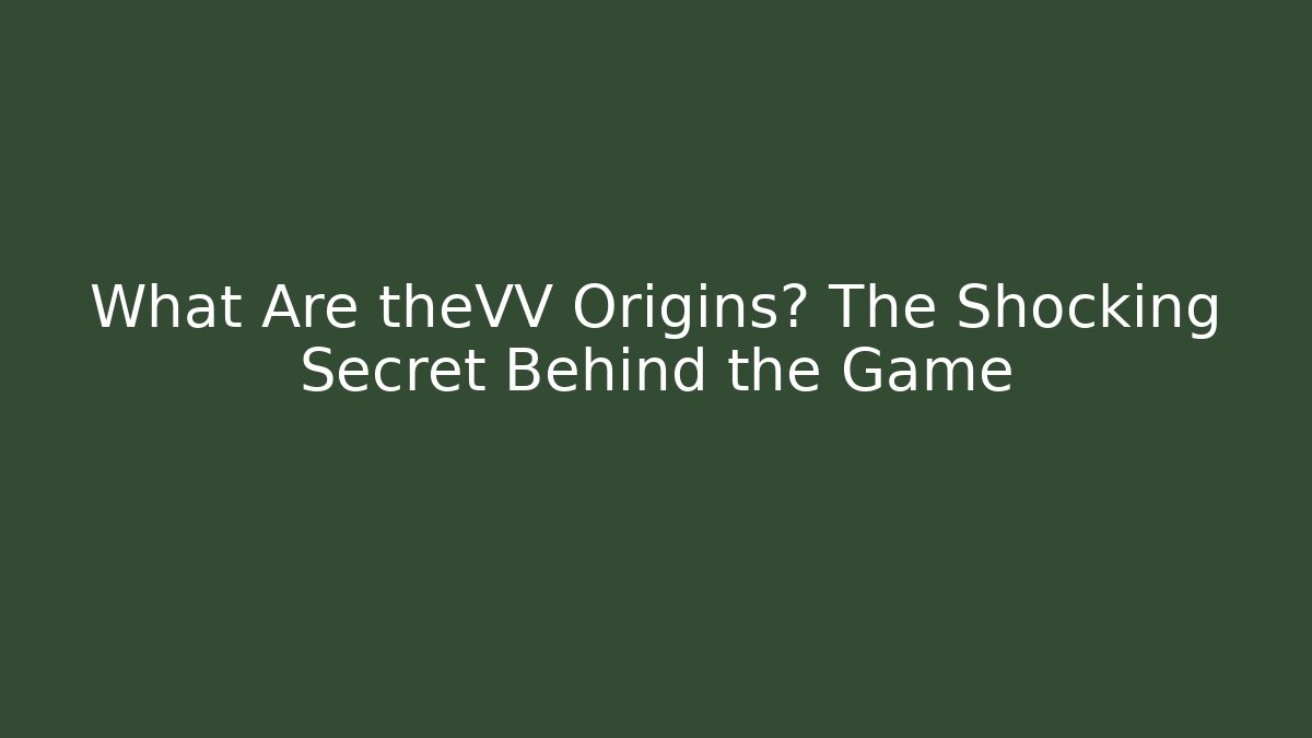 What Are theVV Origins? The Shocking Secret Behind the Game