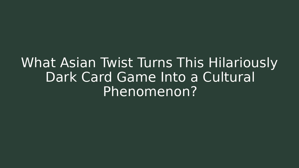 What Asian Twist Turns This Hilariously Dark Card Game Into a Cultural Phenomenon?