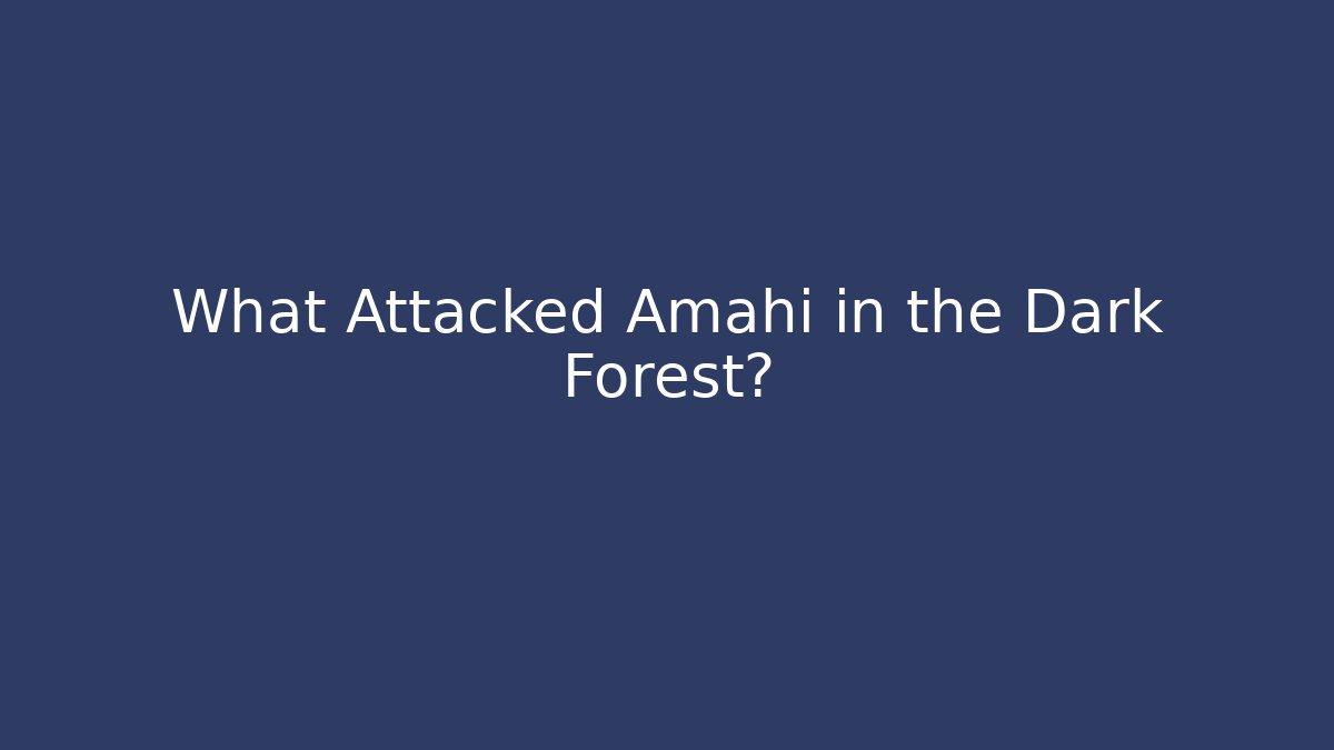 What Attacked Amahi in the Dark Forest?