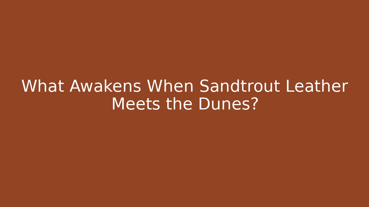 What Awakens When Sandtrout Leather Meets the Dunes?