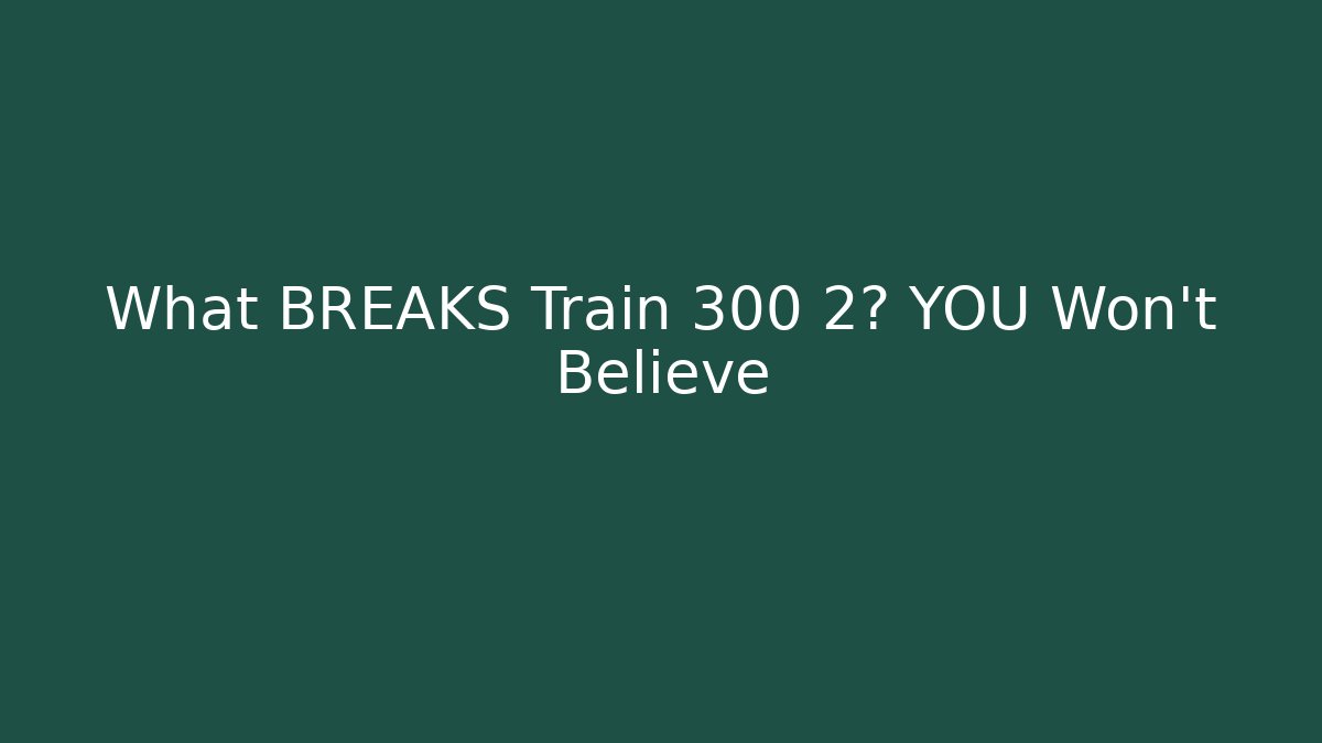 What BREAKS Train 300 2? YOU Won't Believe