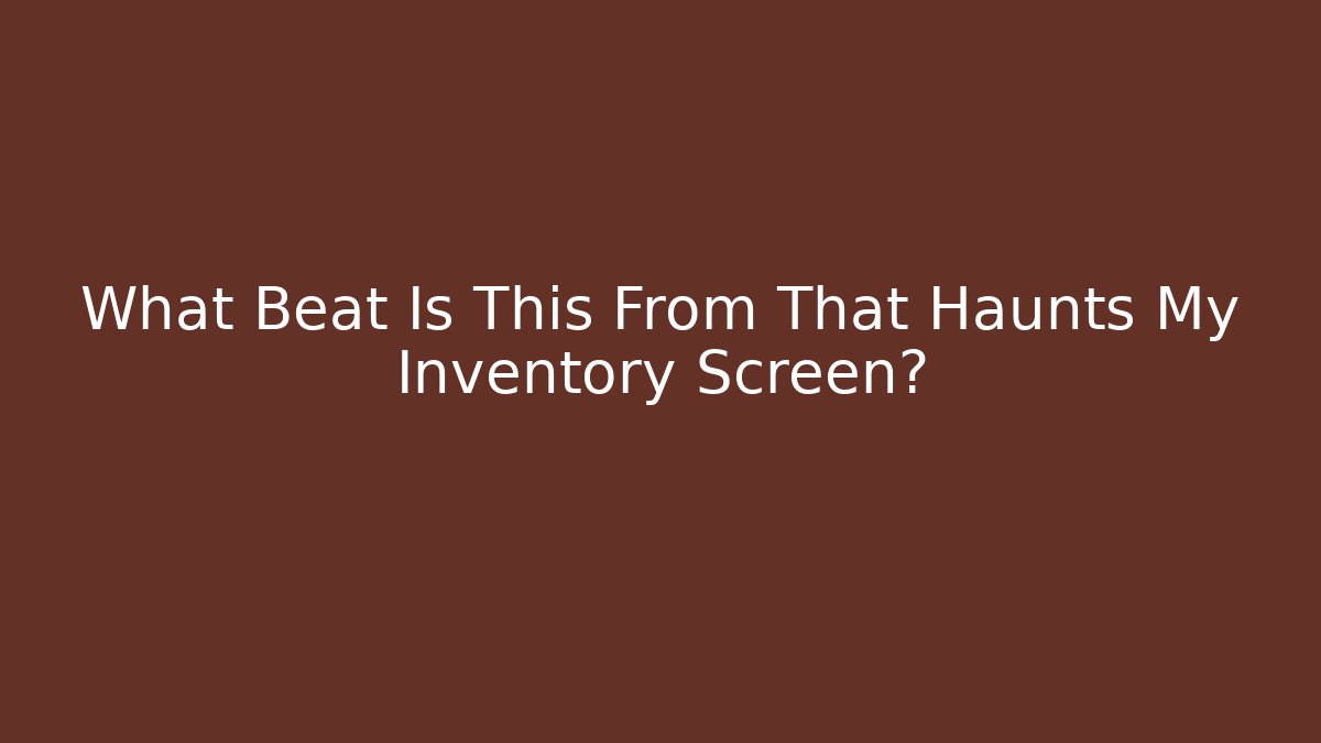 What Beat Is This From That Haunts My Inventory Screen?