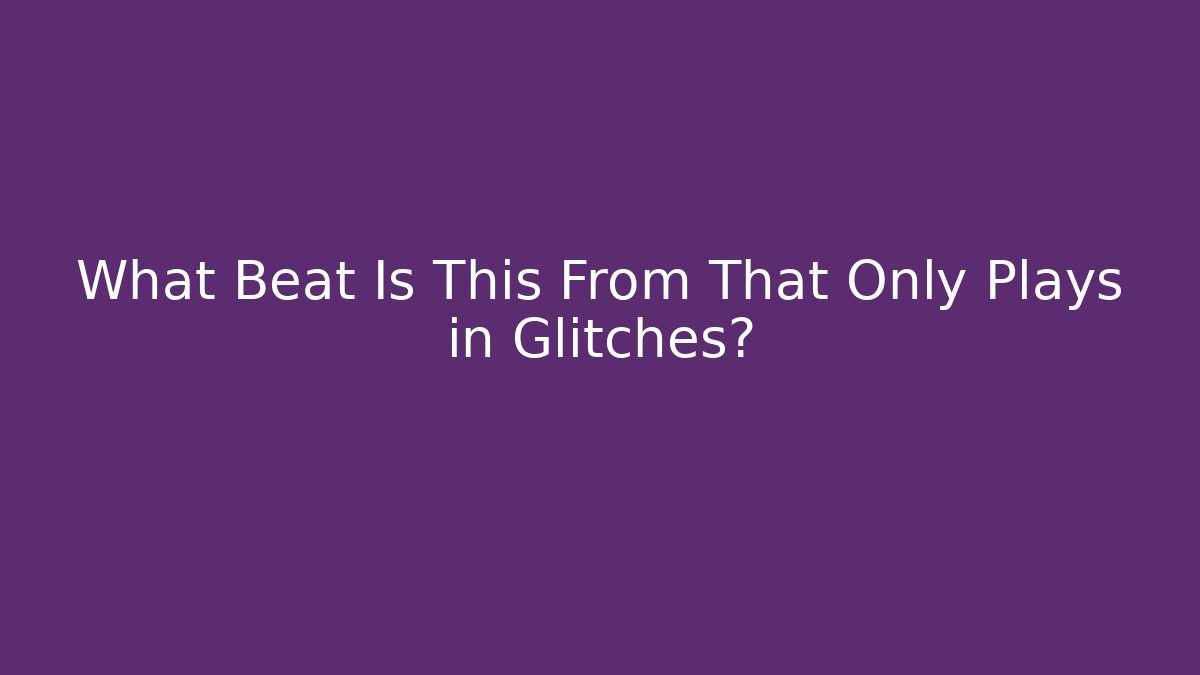 What Beat Is This From That Only Plays in Glitches?