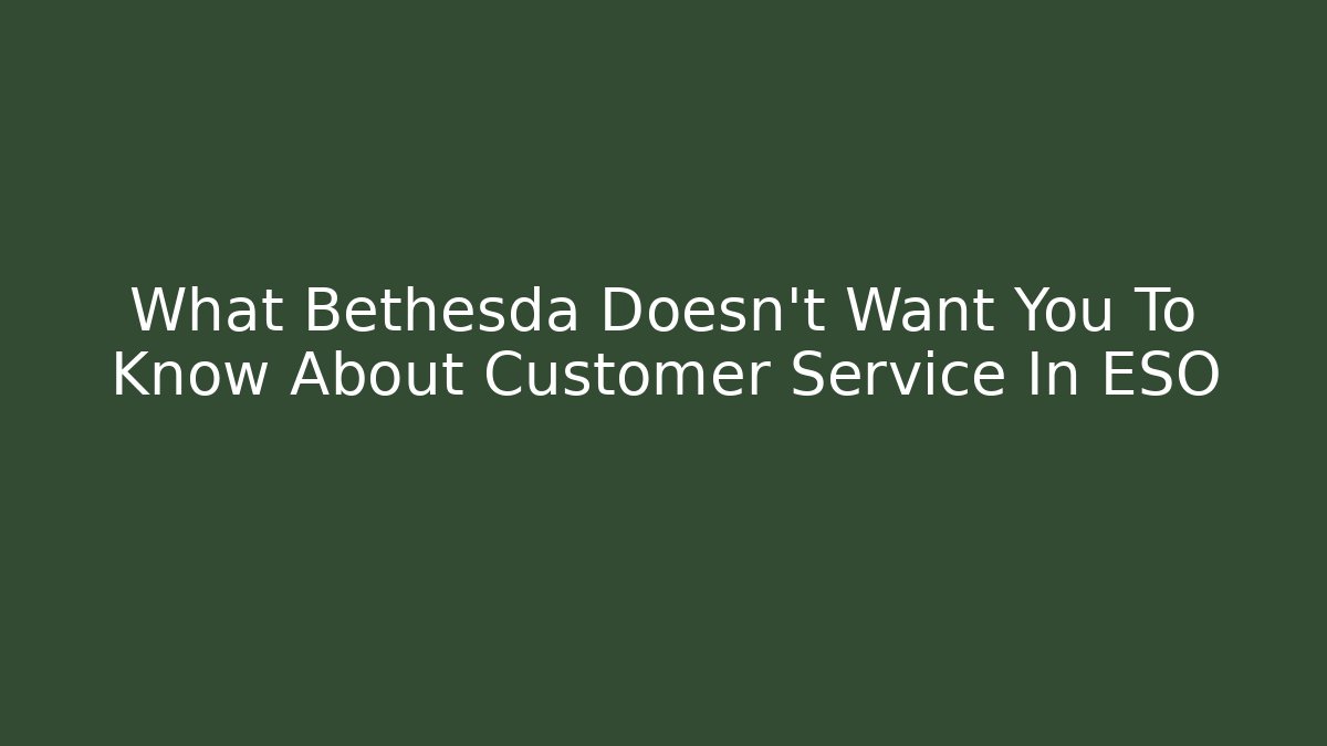 What Bethesda Doesn't Want You To Know About Customer Service In ESO