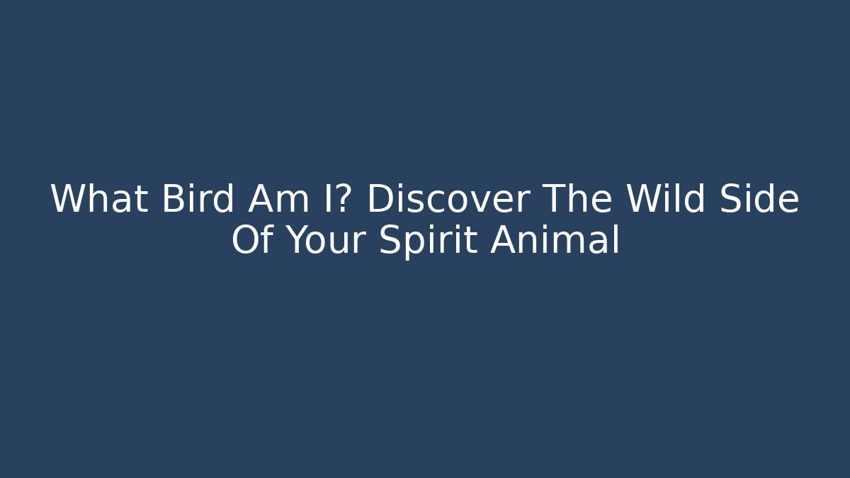 What Bird Am I? Discover The Wild Side Of Your Spirit Animal
