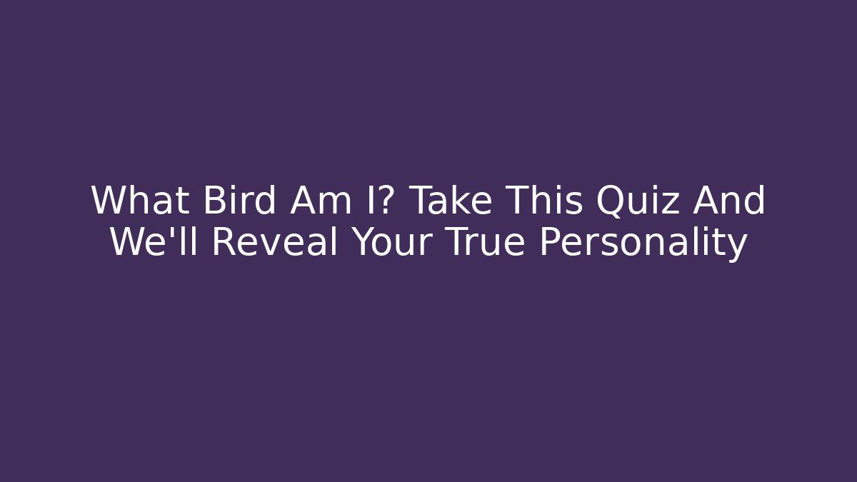 What Bird Am I? Take This Quiz And We'll Reveal Your True Personality