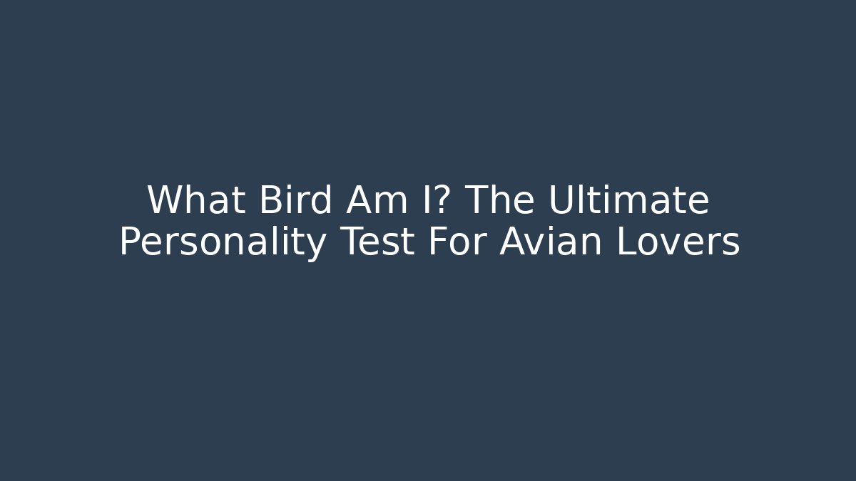 What Bird Am I? The Ultimate Personality Test For Avian Lovers