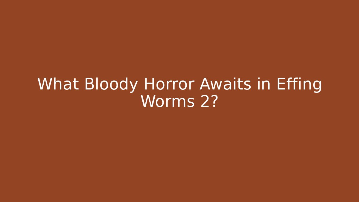 What Bloody Horror Awaits in Effing Worms 2?