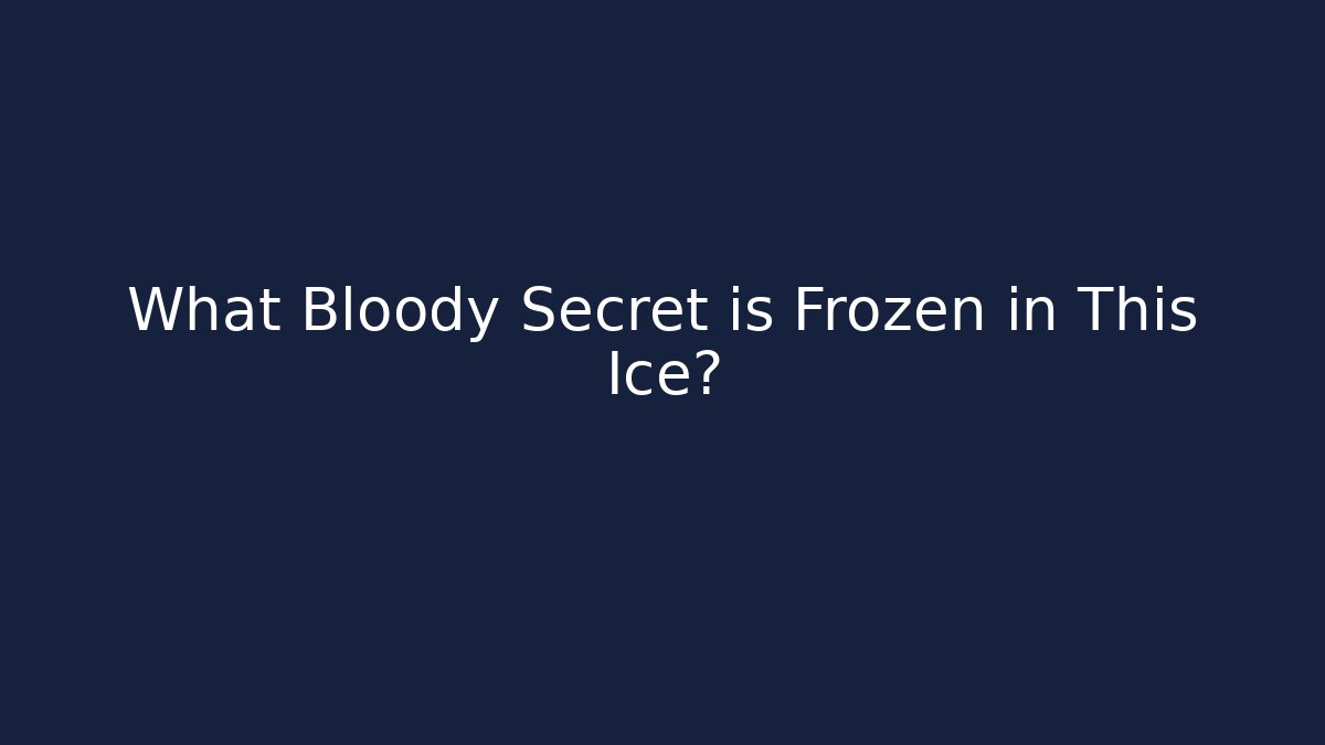 What Bloody Secret is Frozen in This Ice?