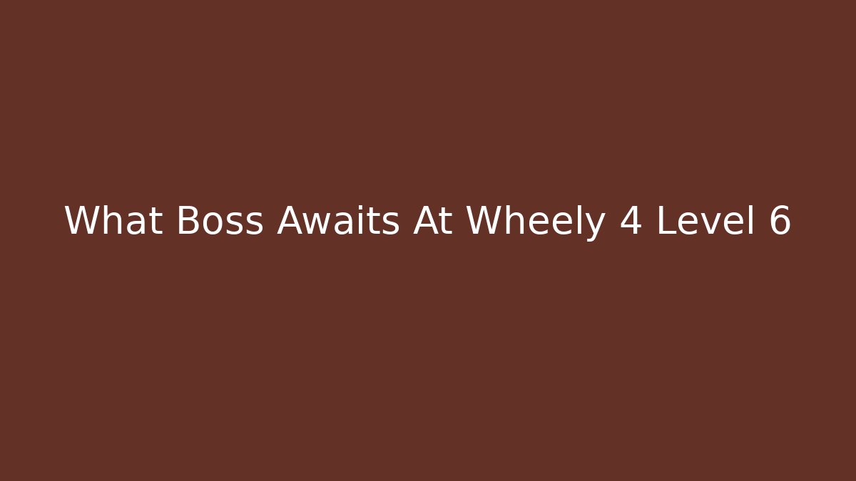What Boss Awaits At Wheely 4 Level 6