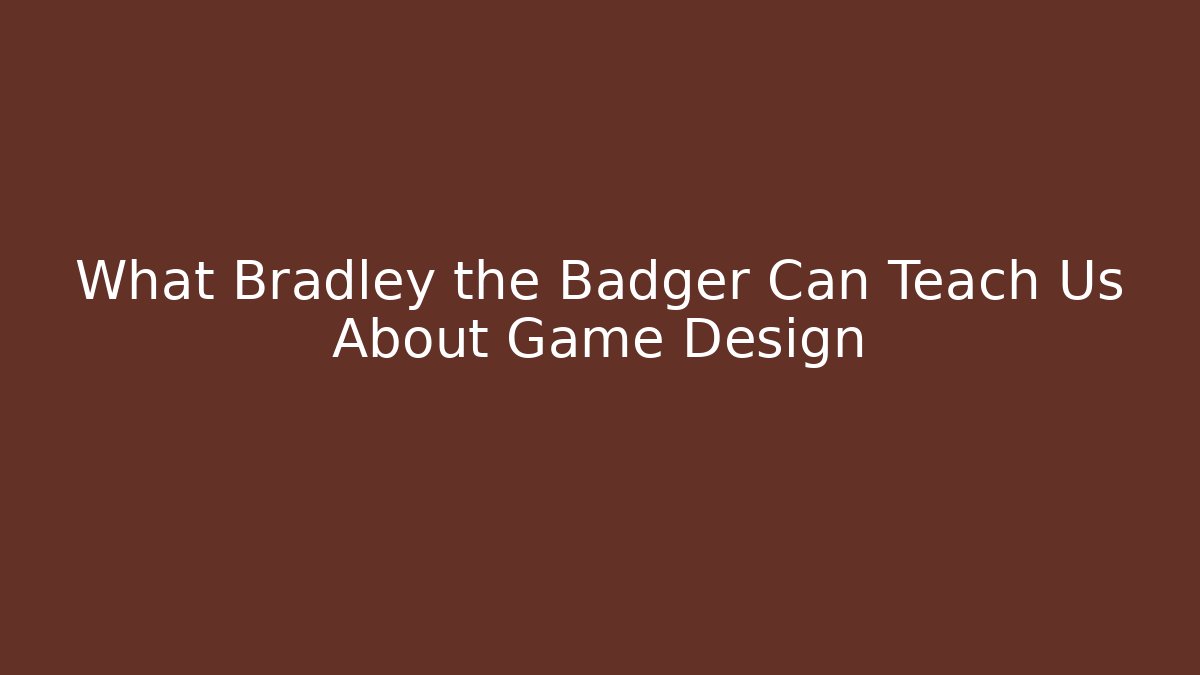 What Bradley the Badger Can Teach Us About Game Design