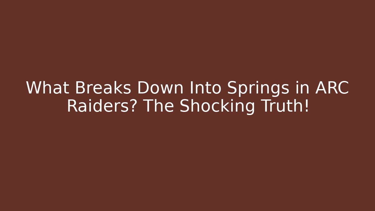 What Breaks Down Into Springs in ARC Raiders? The Shocking Truth!