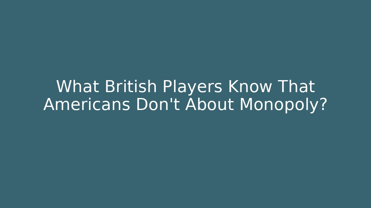 What British Players Know That Americans Don't About Monopoly?