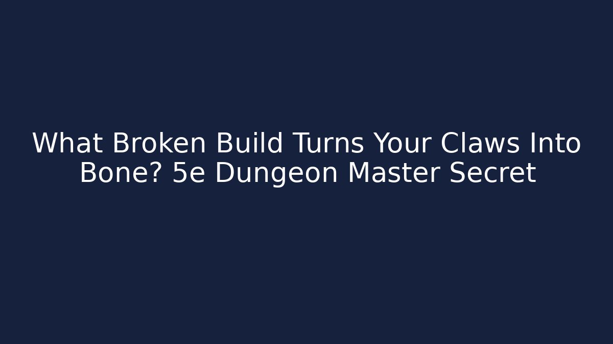 What Broken Build Turns Your Claws Into Bone? 5e Dungeon Master Secret