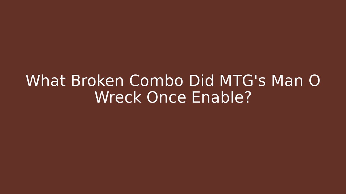 What Broken Combo Did MTG's Man O Wreck Once Enable?