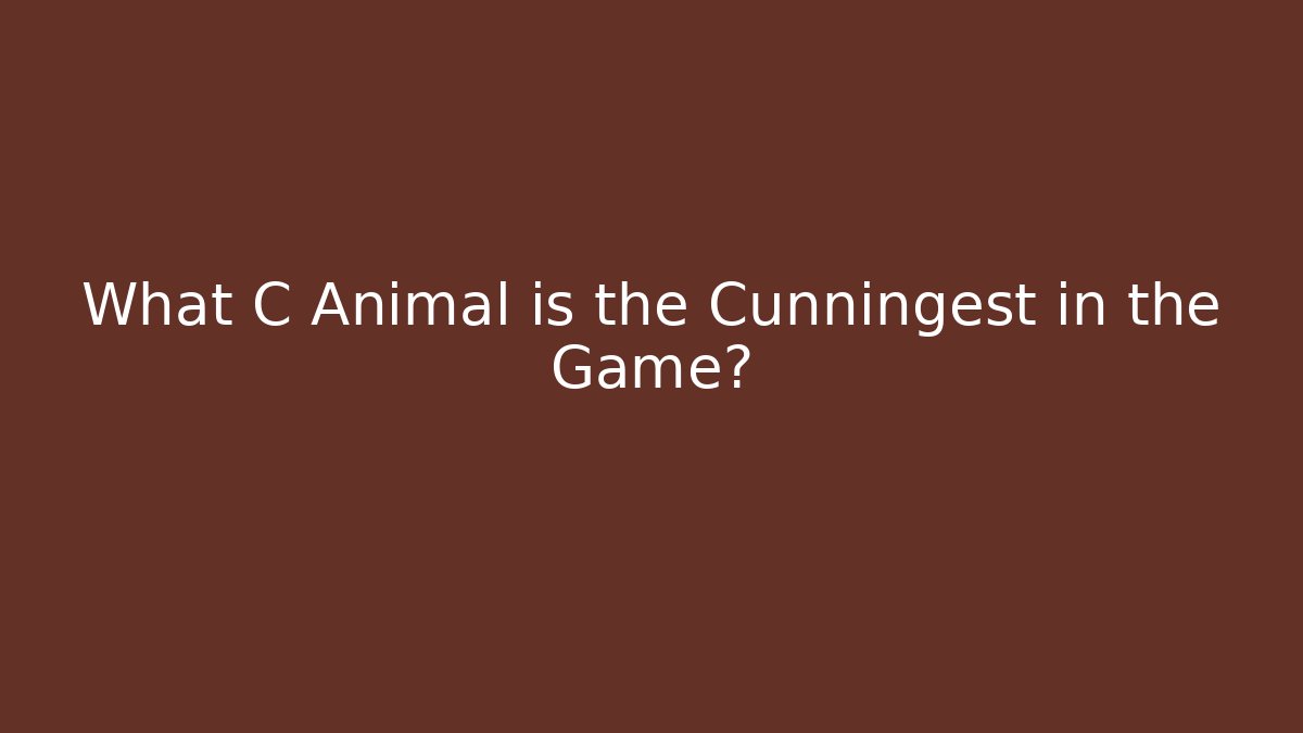 What C Animal is the Cunningest in the Game?