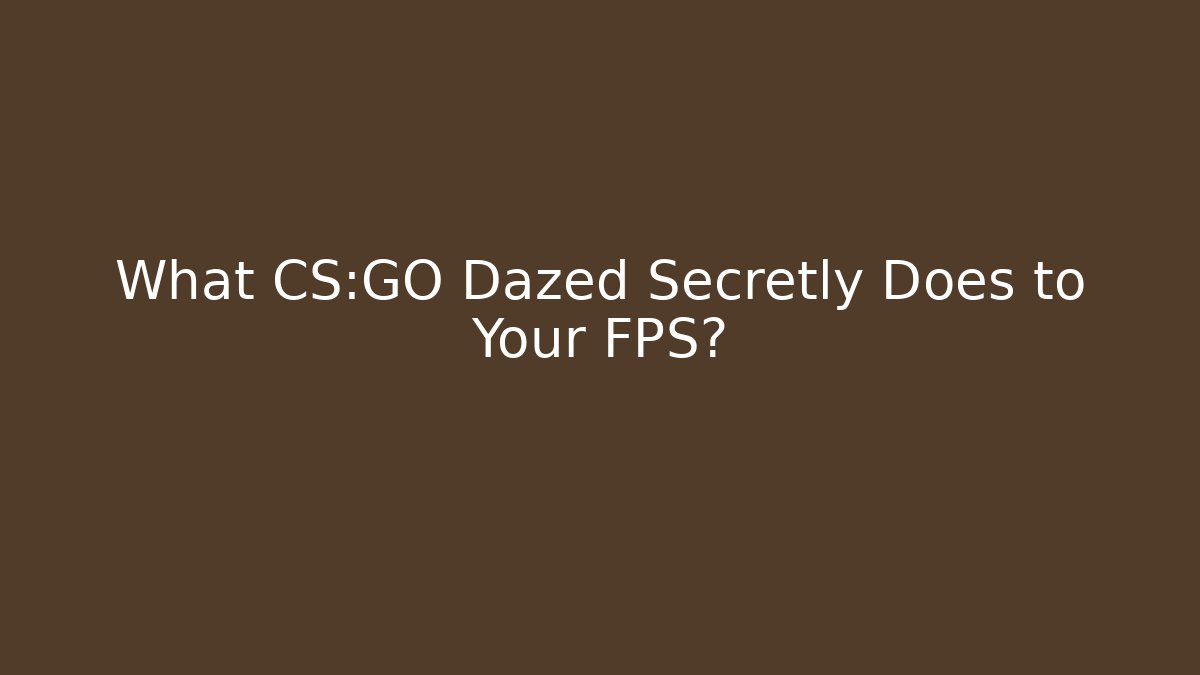 What CS:GO Dazed Secretly Does to Your FPS?