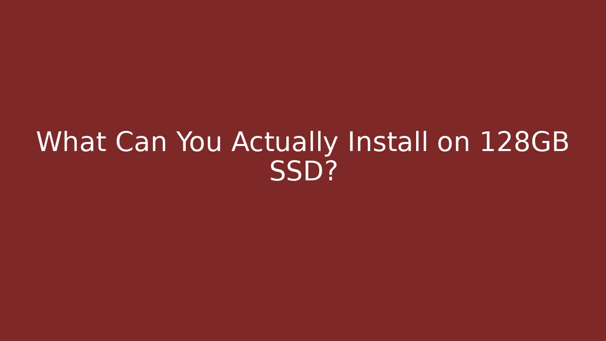 What Can You Actually Install on 128GB SSD?