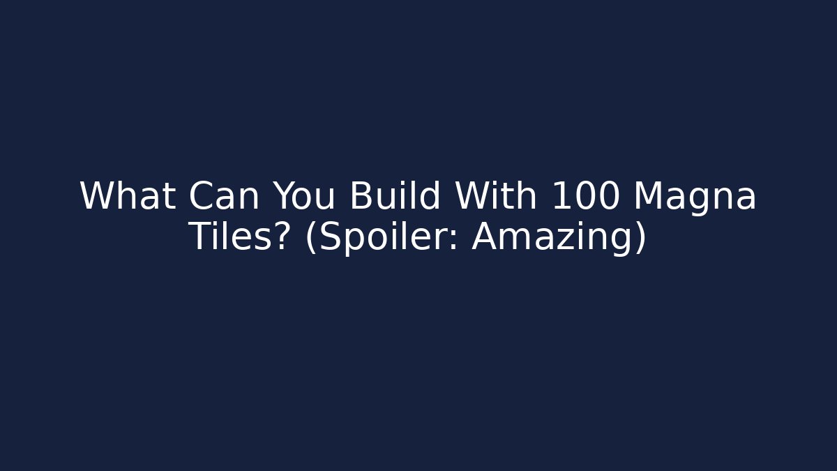 What Can You Build With 100 Magna Tiles? (Spoiler: Amazing)