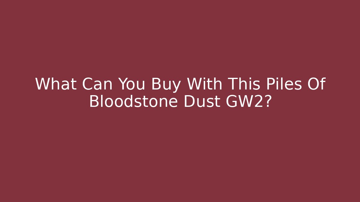 What Can You Buy With This Piles Of Bloodstone Dust GW2?