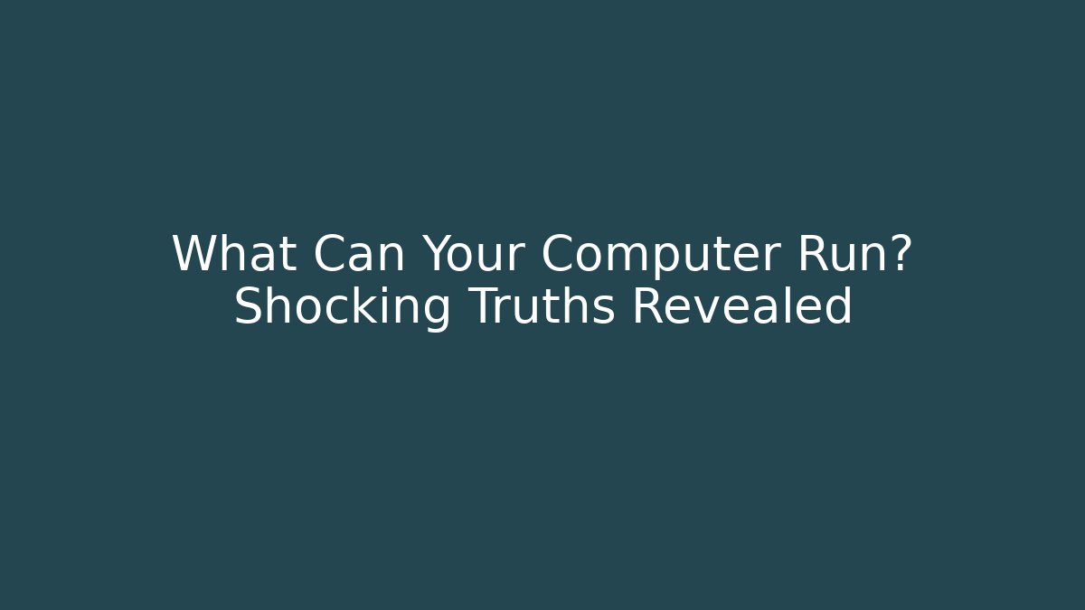 What Can Your Computer Run? Shocking Truths Revealed