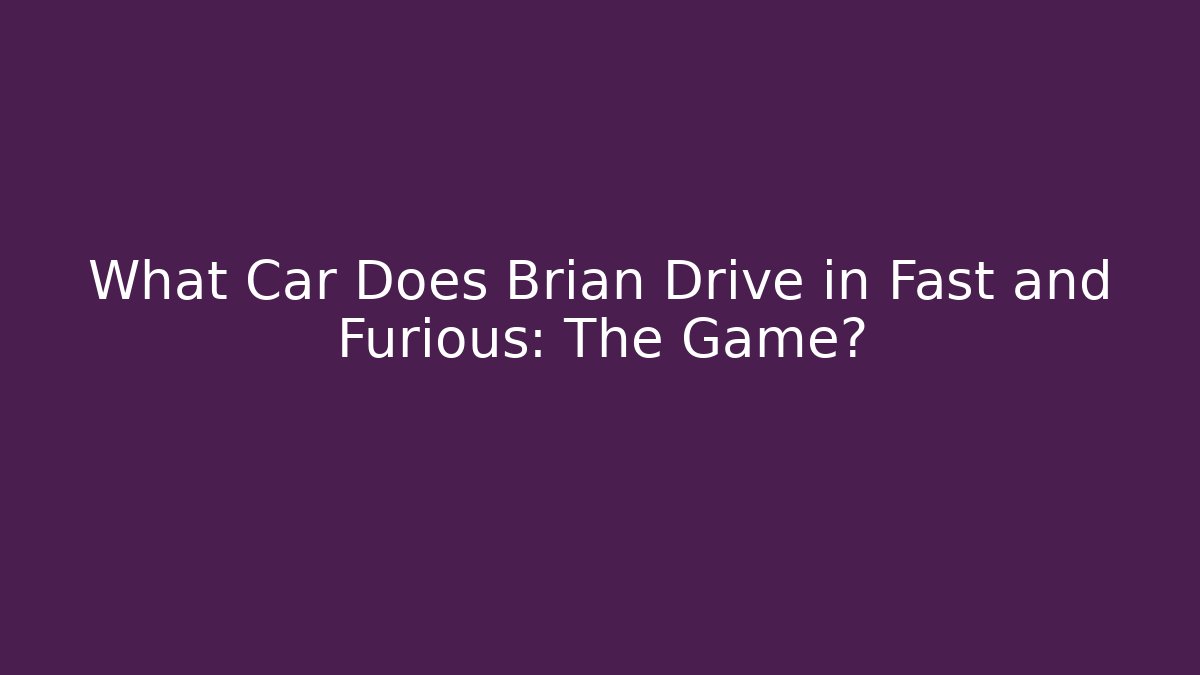 What Car Does Brian Drive in Fast and Furious: The Game? - Critter Realm
