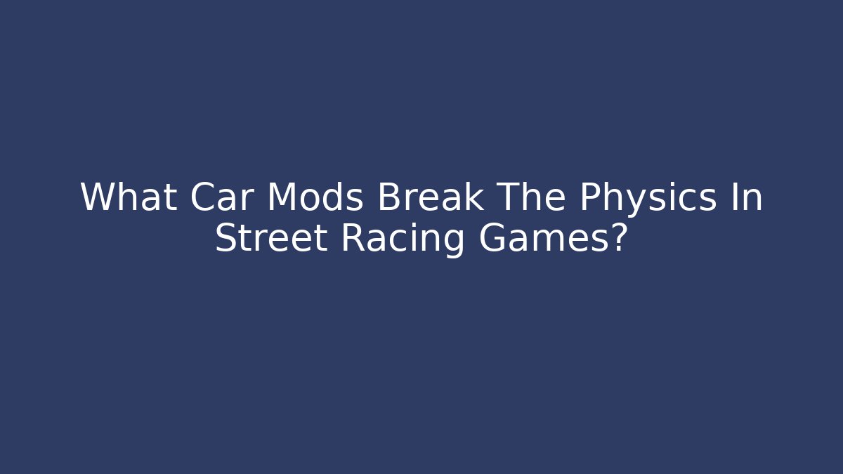What Car Mods Break The Physics In Street Racing Games?