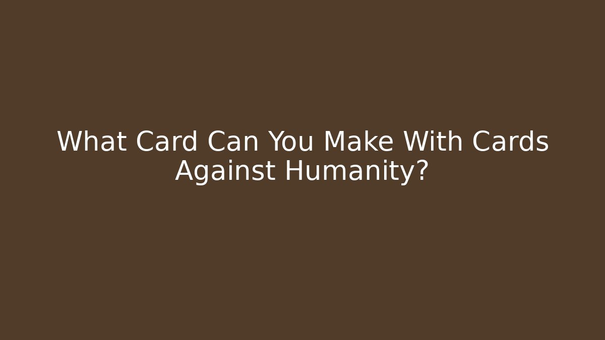 What Card Can You Make With Cards Against Humanity?