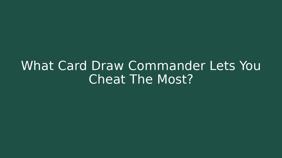 What Card Draw Commander Lets You Cheat The Most?