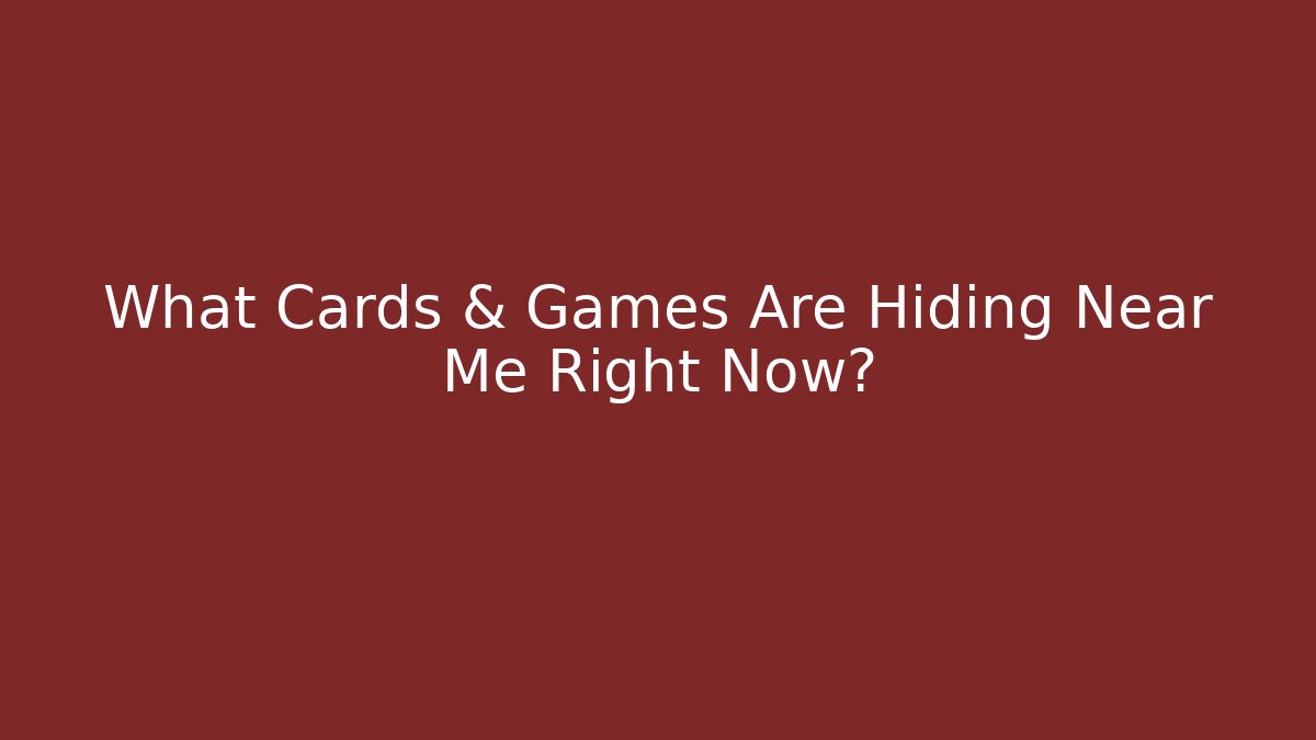 What Cards & Games Are Hiding Near Me Right Now?