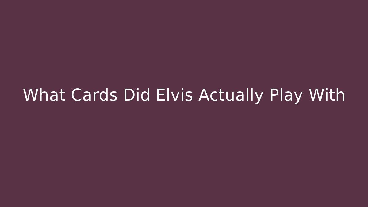What Cards Did Elvis Actually Play With