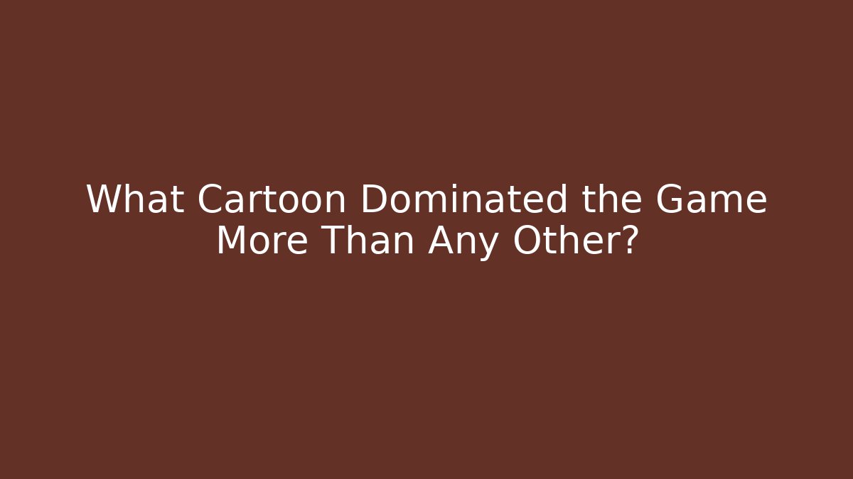 What Cartoon Dominated the Game More Than Any Other?