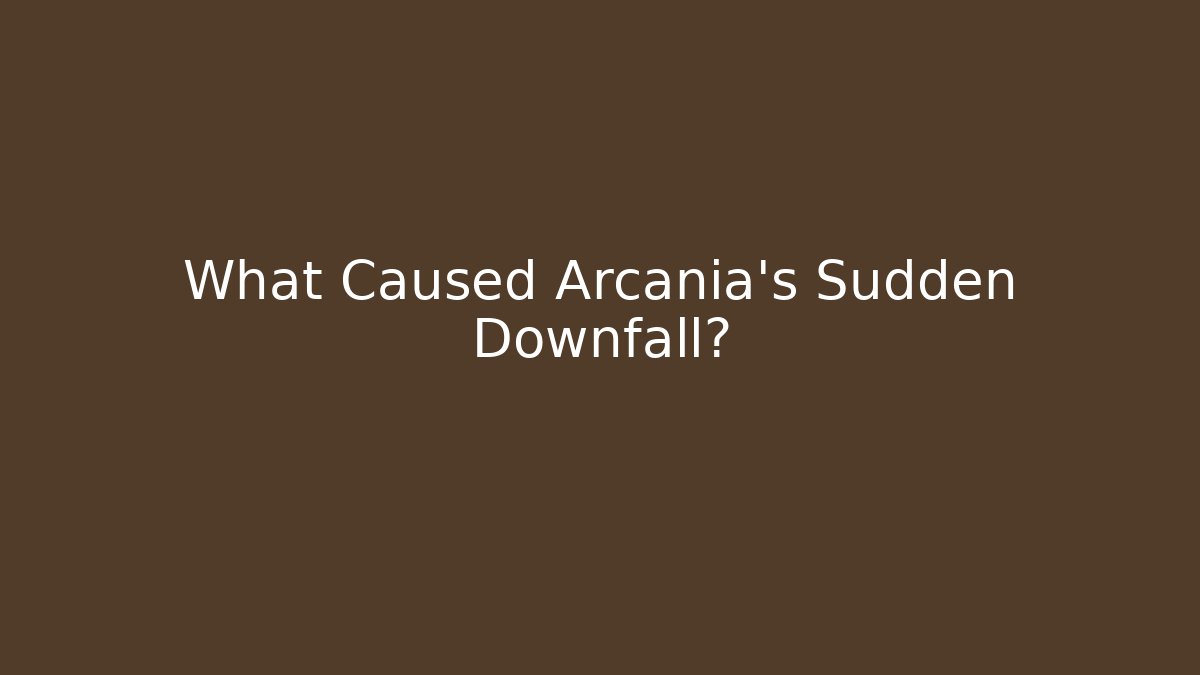 What Caused Arcania's Sudden Downfall?