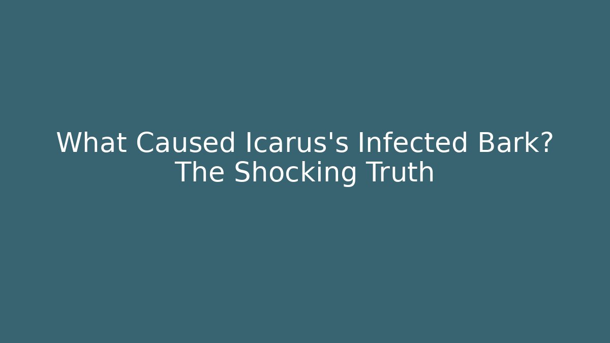 What Caused Icarus's Infected Bark? The Shocking Truth